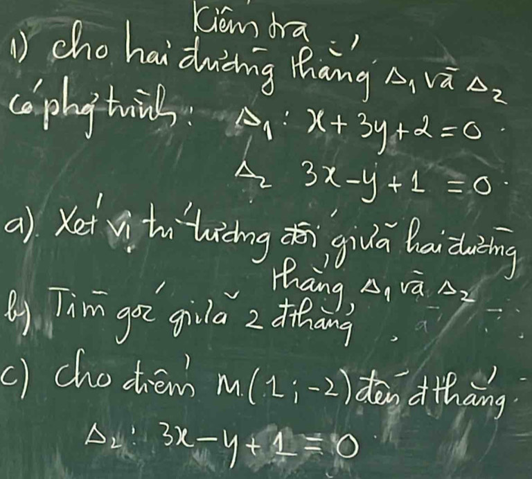 Kiom dra 
chohai dwòing Zhang A_1sqrt(a) △ _2
caphy tuis. A_1:x+3y+2=0
3x-y+1=0
a). Ket vi thihicingn givā baiding 
Thang, A, va A? 
() Tim got gila 2 fihang 
() chodiem M(1;-2) dàn d thāng
Delta _2:3x-y+1=0