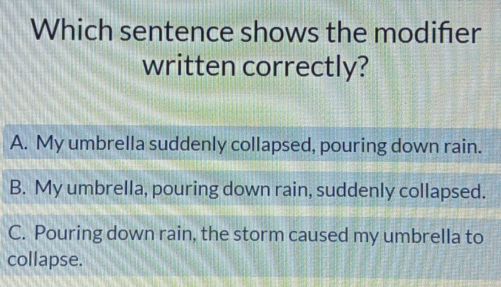 Solved: Which sentence shows the modifier written correctly? A. My ...