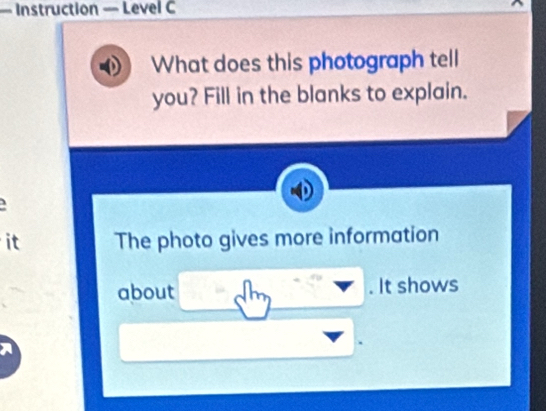 — Instruction — Level C 
What does this photograph tell 
you? Fill in the blanks to explain. 
it The photo gives more information 
about . It shows