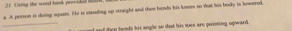 Using the word bank provided below, 
a. A person is doing squats. He is standing up straight and then bends his knees so that his body is lowered. 
_l and then bends his angle so that his toes are pointing upward.