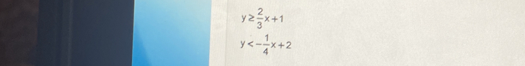 y≥  2/3 x+1
y<- 1/4 x+2