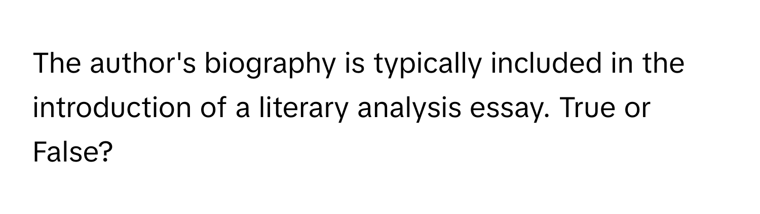 The author's biography is typically included in the introduction of a literary analysis essay. True or False?