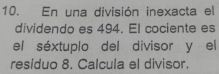 En una división inexacta el 
dividendo es 494. El cociente es 
el séxtuplo del divisor y el 
residuo 8. Calcula el divisor.