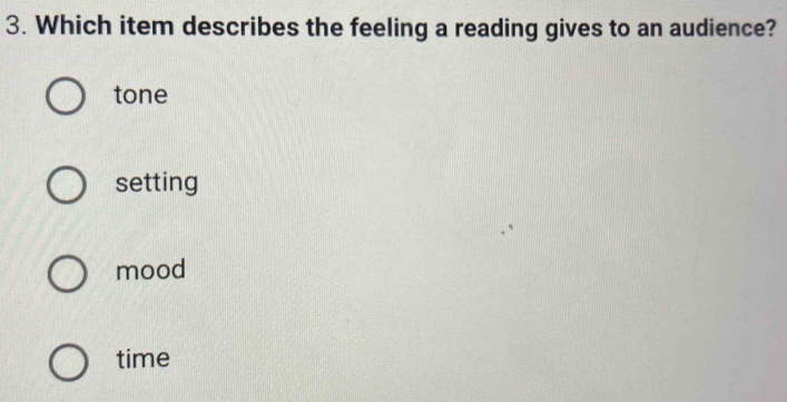 Which item describes the feeling a reading gives to an audience?
tone
setting
mood
time