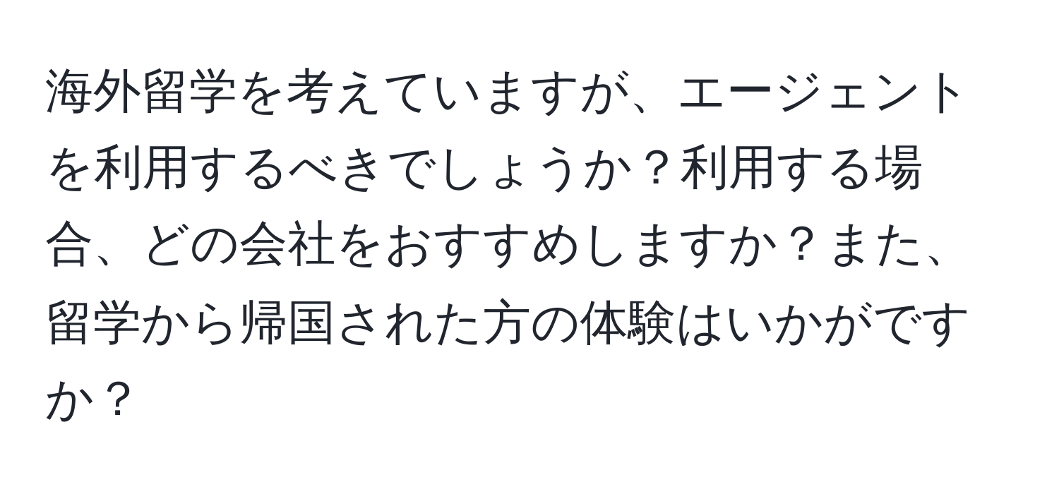 海外留学を考えていますが、エージェントを利用するべきでしょうか？利用する場合、どの会社をおすすめしますか？また、留学から帰国された方の体験はいかがですか？