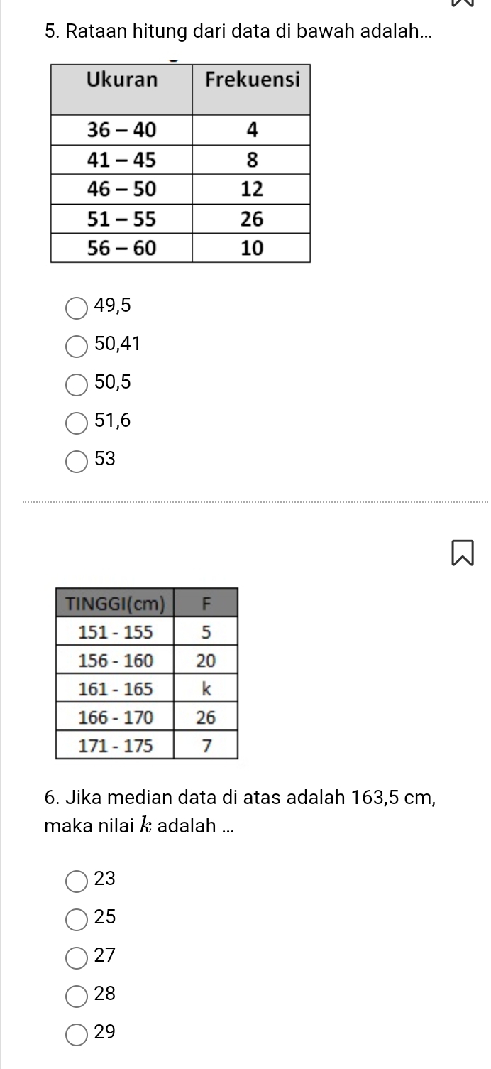 Rataan hitung dari data di bawah adalah...
49, 5
50, 41
50, 5
51, 6
53
6. Jika median data di atas adalah 163,5 cm,
maka nilai k adalah ...
23
25
27
28
29