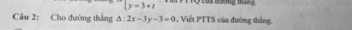 y=3+t * V et P T TQ của aương thán 
Câu 2: Cho đường thẳng △ :2x-3y-3=0. Viết PTTS của đường thẳng.