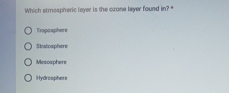 Which atmospheric layer is the ozone layer found in? *
Troposphere
Stratosphere
Mesosphere
Hydrosphere