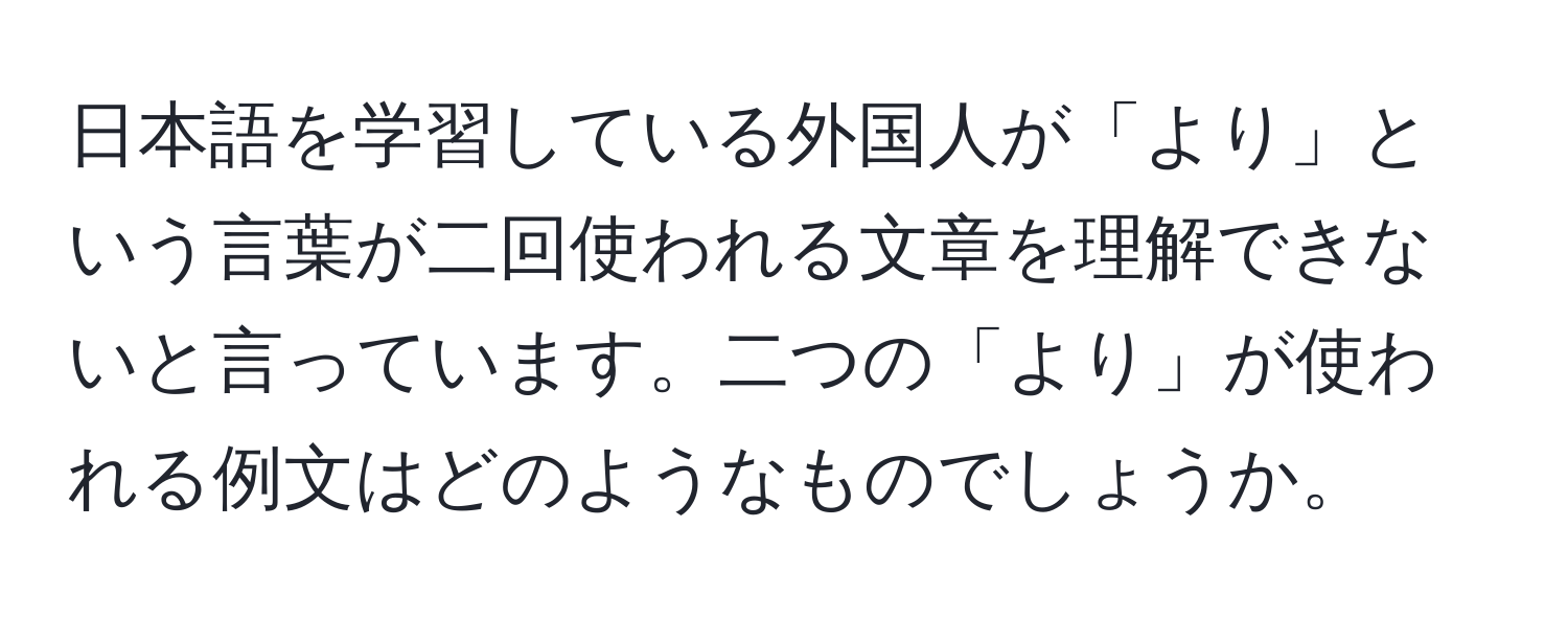 日本語を学習している外国人が「より」という言葉が二回使われる文章を理解できないと言っています。二つの「より」が使われる例文はどのようなものでしょうか。