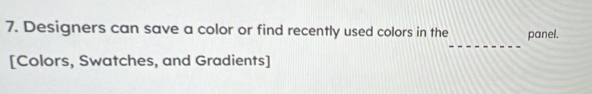 Designers can save a color or find recently used colors in the 
_ 
panel. 
[Colors, Swatches, and Gradients]