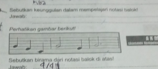 Sebutkan keunggulan dalam mempelajari notasi balok! 
Jawab: 
_ 
_ 
_ 
Perhatikan gambar berikut! 
Sebutkan birama dári notasi balok di atas! 
Jawab:_