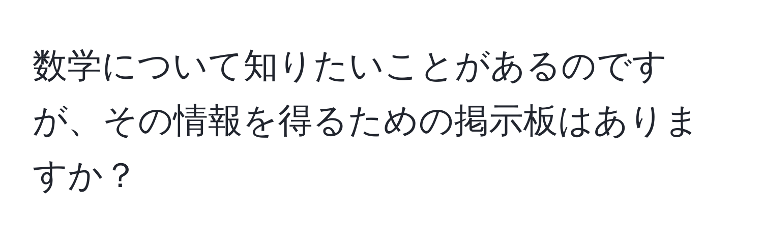 数学について知りたいことがあるのですが、その情報を得るための掲示板はありますか？