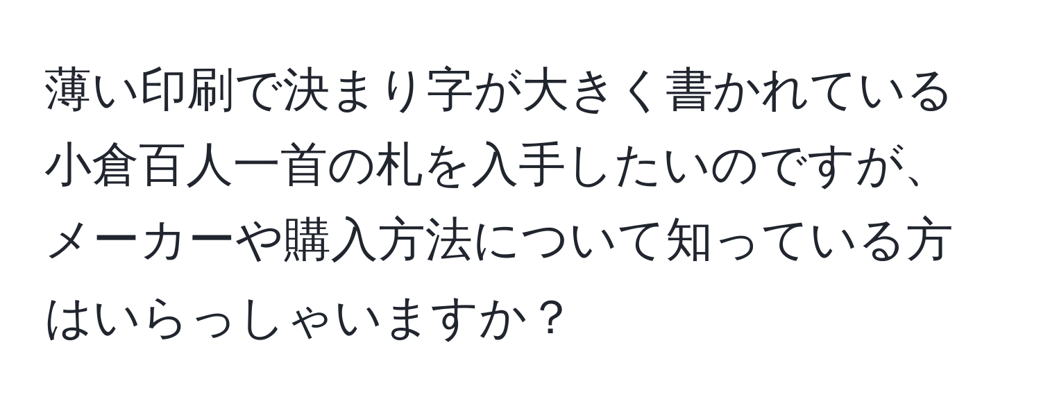 薄い印刷で決まり字が大きく書かれている小倉百人一首の札を入手したいのですが、メーカーや購入方法について知っている方はいらっしゃいますか？