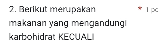 Berikut merupakan * 1 po 
makanan yang mengandungi 
karbohidrat KECUALI