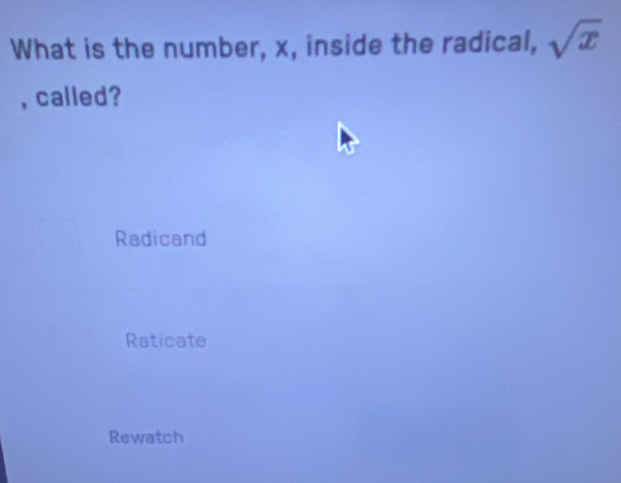 What is the number, x, inside the radical, sqrt(x)
, called?
Radicand
Raticate
Rewatch