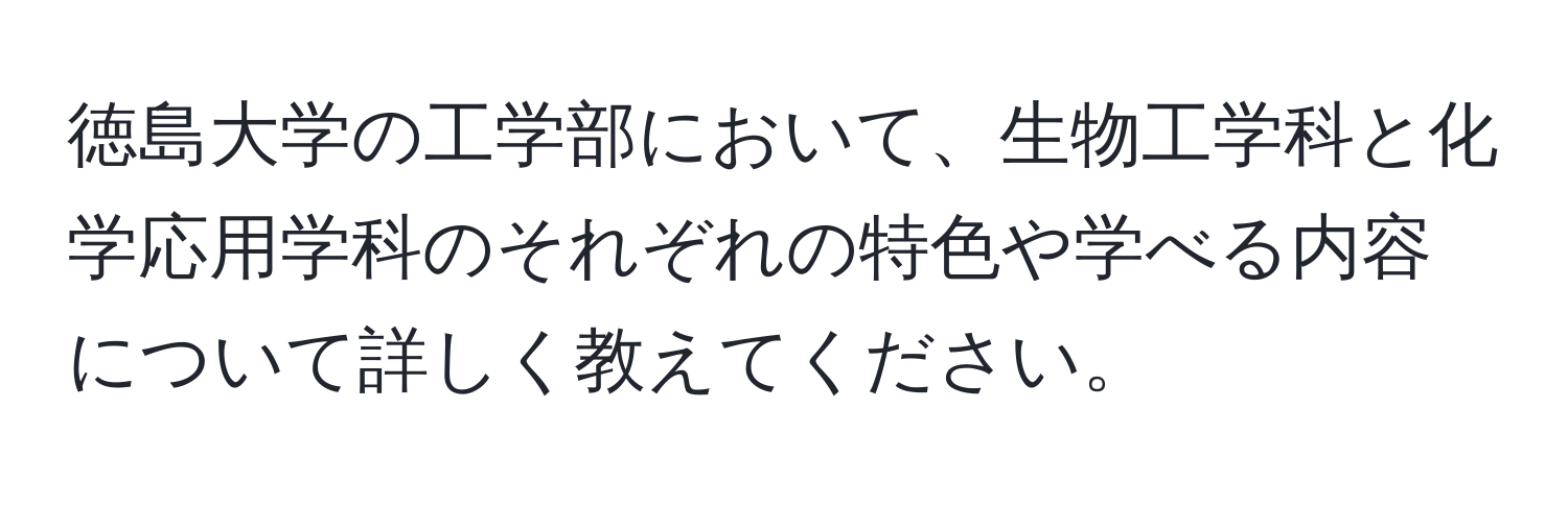 徳島大学の工学部において、生物工学科と化学応用学科のそれぞれの特色や学べる内容について詳しく教えてください。