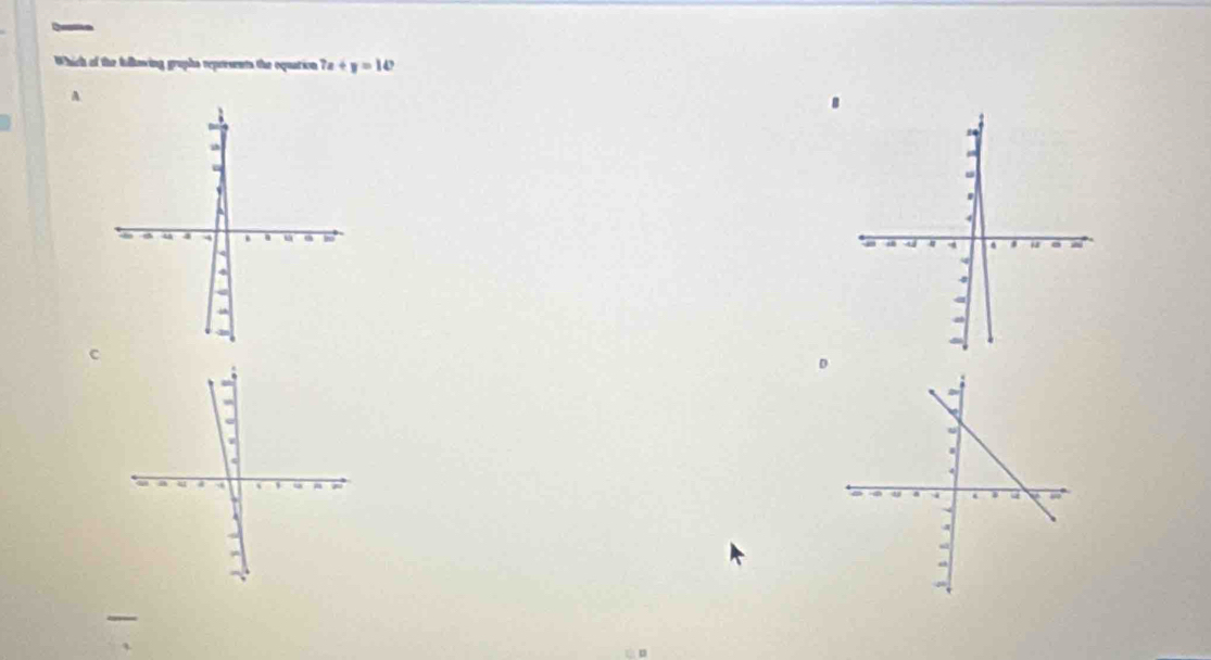 Which of the falkowing gruphs repersents the oquation 7x+y=10
A
C
D