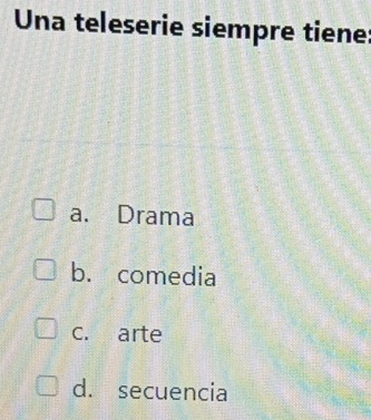 Una teleserie siempre tiene
a. Drama
b. comedia
c. arte
d. secuencia