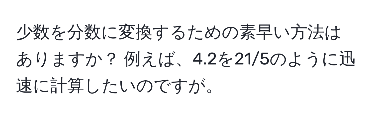 少数を分数に変換するための素早い方法はありますか？ 例えば、4.2を21/5のように迅速に計算したいのですが。