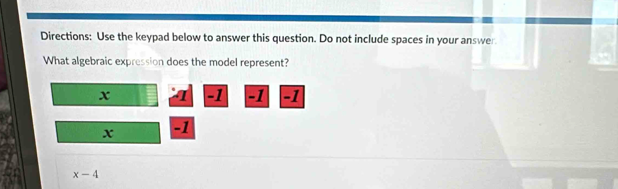 Directions: Use the keypad below to answer this question. Do not include spaces in your answer 
What algebraic expression does the model represent?
x
I -1 -1 -1
x
-1
x-4