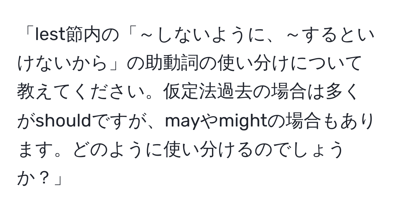 「lest節内の「～しないように、～するといけないから」の助動詞の使い分けについて教えてください。仮定法過去の場合は多くがshouldですが、mayやmightの場合もあります。どのように使い分けるのでしょうか？」