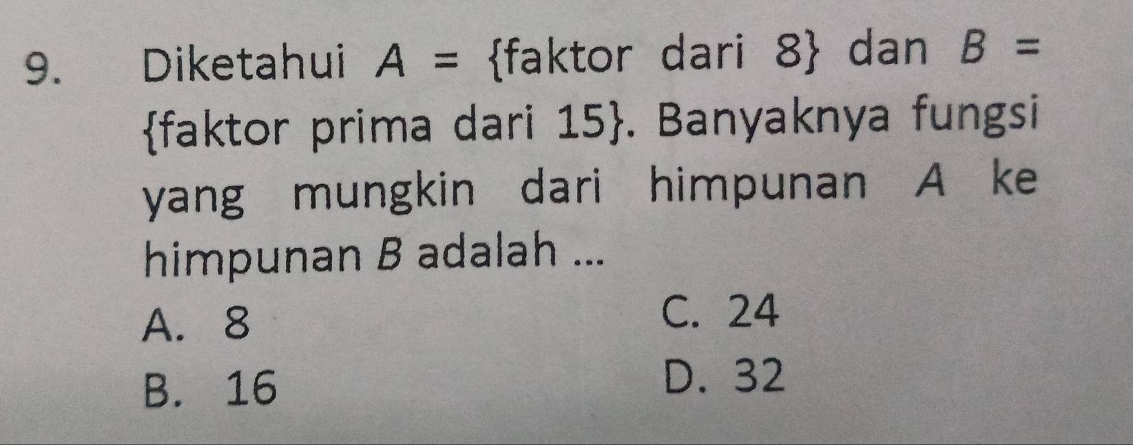 Diketahui A= faktor dari 8  dan B=
faktor prima dari 15 . Banyaknya fungsi
yang mungkin dari himpunan A ke
himpunan B adalah ...
A. 8
C. 24
B. 16
D. 32