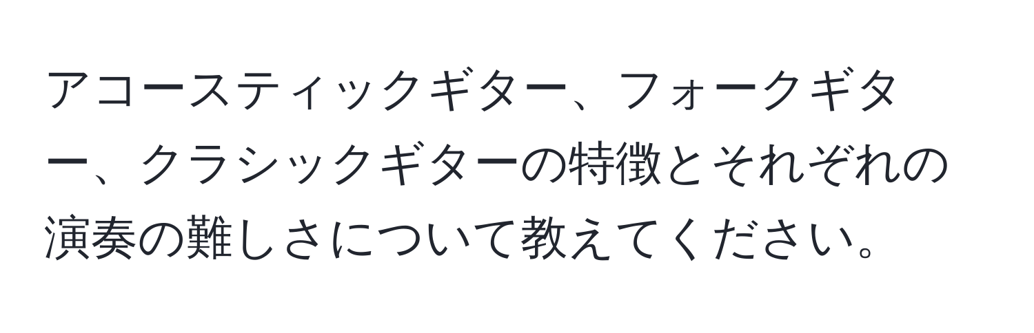 アコースティックギター、フォークギター、クラシックギターの特徴とそれぞれの演奏の難しさについて教えてください。