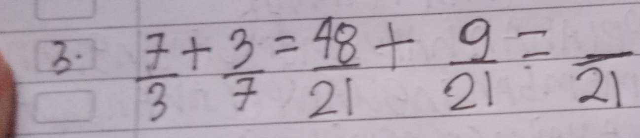  7/3 + 3/7 = 48/21 + 9/21 =frac 21