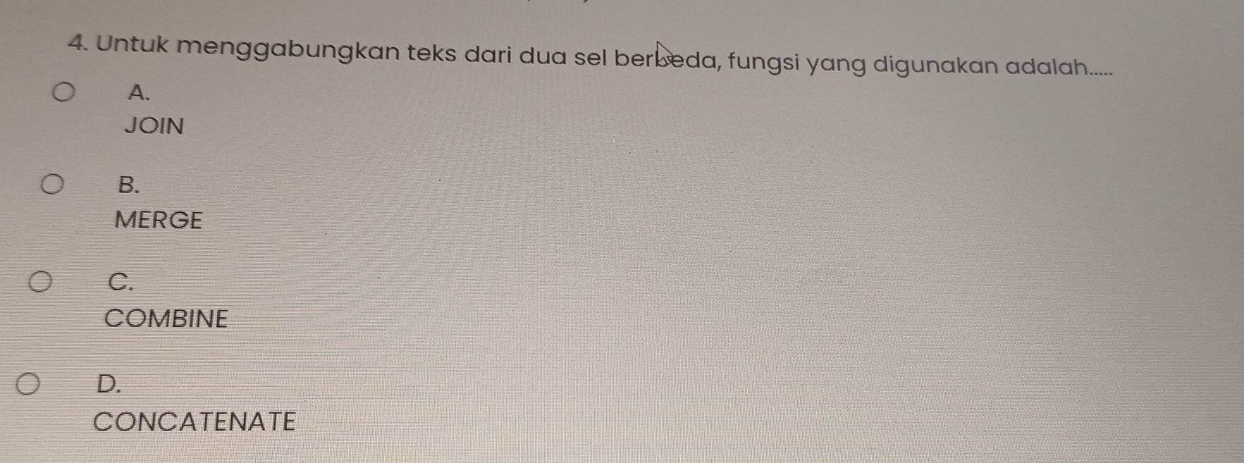 Untuk menggabungkan teks dari dua sel berbeda, fungsi yang digunakan adalah.....
A.
JOIN
B.
MERGE
C.
COMBINE
D.
CONCATENATE