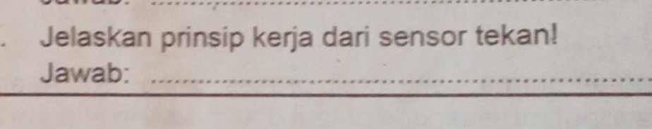 Jelaskan prinsip kerja dari sensor tekan! 
Jawab:_ 
_