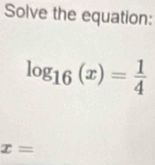 Solve the equation:
log _16(x)= 1/4 
x=