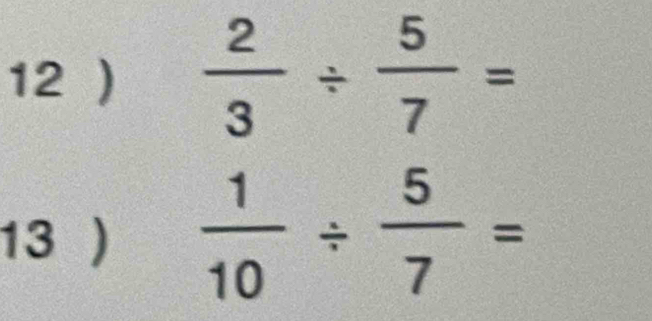 12 )  2/3 /  5/7 =
13 )  1/10 /  5/7 =