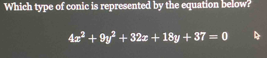 Which type of conic is represented by the equation below?
4x^2+9y^2+32x+18y+37=0