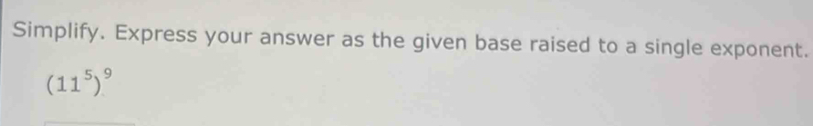 Simplify. Express your answer as the given base raised to a single exponent.
(11^5)^9