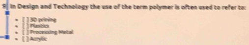 ς In Design and Technology the use of the term polymer is often used to refer to:
[ ] 3D prining
[ ] Plastics
( ] Processing Metal
[ ]Acrylic