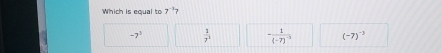 Which is equal to 7^(-3)
-7^3  1/7^1  -frac 1(-7)^-3 (-7)^-3