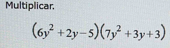 Multiplicar.
(6y^2+2y-5)(7y^2+3y+3)