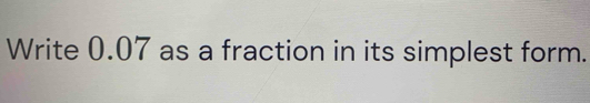 Write 0.07 as a fraction in its simplest form.