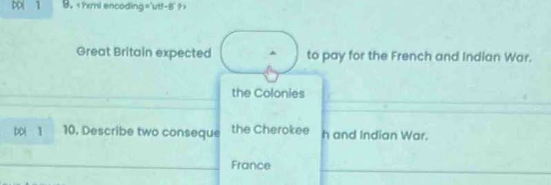 Di 1 9.
Great Britain expected to pay for the French and Indian War. 
the Colonies 
DDI 1 10. Describe two conseque the Cherokee h and Indian War. 
France