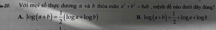 Với mọi số thực dương a và b thỏa mãn a^2+b^2=8ab , mệnh đề nào dưới đây đúng?
A. log (a+b)= 1/2 (log a+log b) log (a+b)= 1/2 +log a+log b
B.