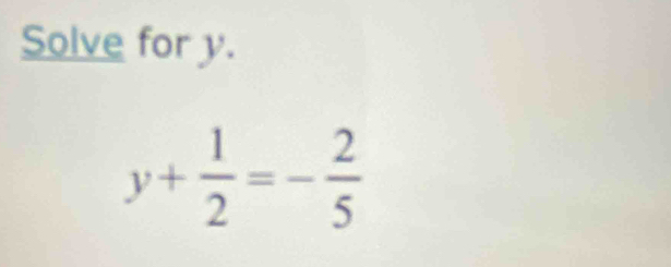 Solve for y.
y+ 1/2 =- 2/5 