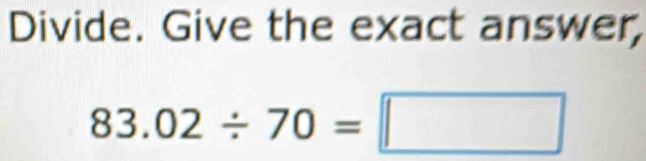 Divide. Give the exact answer,
83.02/ 70=□