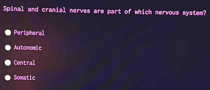 Spinal and cranial nerves are part of which nervous system?
Peripheral
Autonomic
Central
Somatic