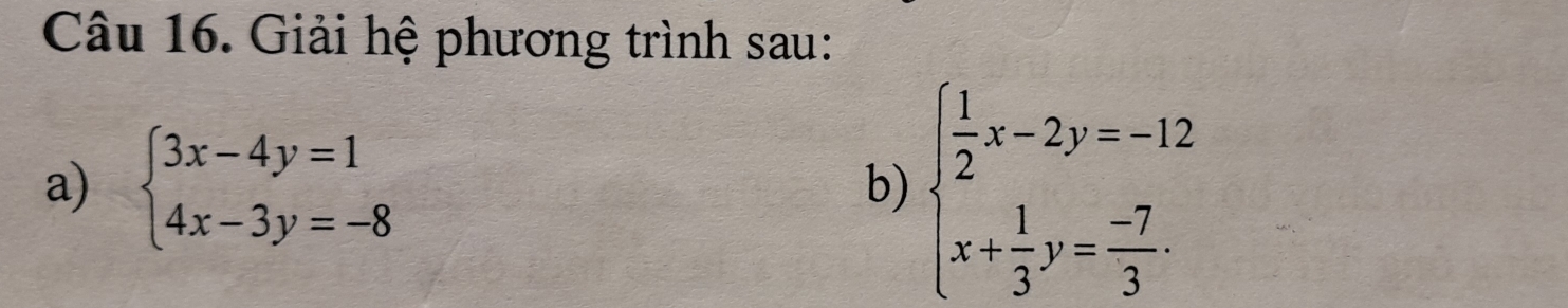 Giải hệ phương trình sau:
a) beginarrayl 3x-4y=1 4x-3y=-8endarray.
b) beginarrayl  1/2 x-2y=-12 x+ 1/3 y= (-7)/3 .endarray.