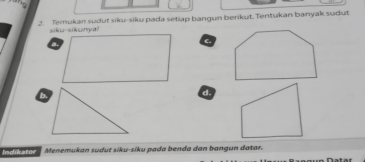 ang 
2. Temukan sudut siku-siku pada setiap bangun berikut. Tentukan banyak sudut 
siku-sikunya! 
a. 
C. 
b. 
d 
Indikator Menemukan sudut siku-siku pada benda dan bangun datar.