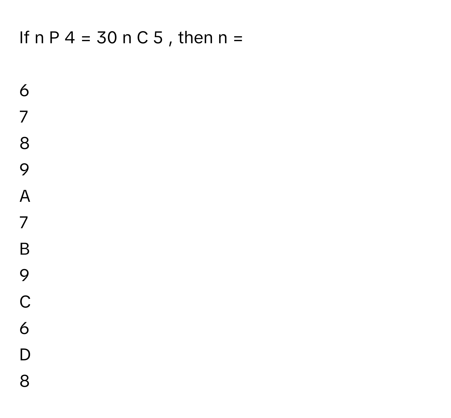 If    n    P   4        = 30     n    C   5       , then n =
 
6

7

8

9


A  
7
 


B  
9
 


C  
6
 


D  
8