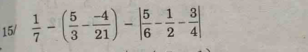 15/  1/7 -( 5/3 - (-4)/21 )-| 5/6 - 1/2 - 3/4 |