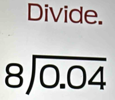 Divide.
beginarrayr 8encloselongdiv 0.04endarray