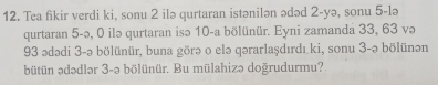 Tea fikir verdi ki, sonu 2 ilə qurtaran istənilən ədəd 2 -yə, sonu 5 -lə 
qurtaran 5 -ə, 0 ilə qurtaran isə 10 -a bölünür. Eyni zamanda 33, 63 və
93 ədədi 3 -ə bölünür, buna görə o elə qərarlaşdırdıki, sonu 3 -ə bölünən 
bütün ədədlər 3 -ə bölünür. Bu mülahizə doğrudurmu?