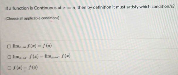 If a function is Continuous at x=a , then by defnition it must satisfy which condition/s?
(Choose all applicable conditions)
lim_xto af(x)=f(a)
lim  underlinexto a^+f(x)=lim lim_xto a^-f(x)
f(x)=f(a)